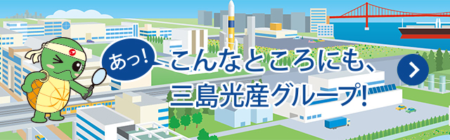 あっ！こんなところにも、三島光産グループ！